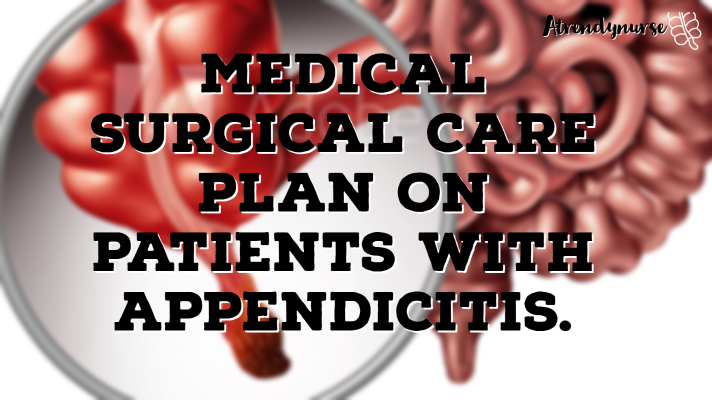 Medical Surgical Care Plan On Patients With Appendicitis.