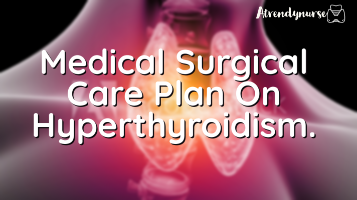 Medical Surgical Care Plan On Hyperthyroidism.
