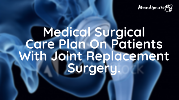 Medical Surgical Care Plan On Patients With Joint Replacement Surgery.