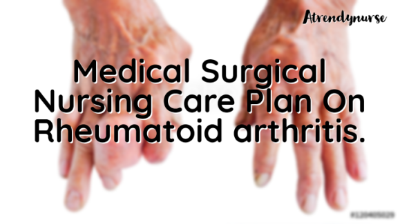 Medical Surgical Nursing Care Plan On Rheumatoid arthritis.