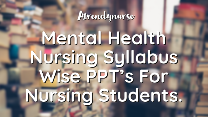 Mental Health Nursing Syllabus Wise PPT’s For Nursing Students.